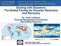 1 Dealing with Disasters: The Global Facility for Disaster Reduction and Recovery Dr. Josef Leitmann Disaster Management Coordinator World Bank/Indonesia.