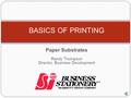 Paper Substrates Randy Thompson Director, Business Development BASICS OF PRINTING.