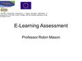 E-Learning Assessment Professor Robin Mason. Beginnings assessment is –about standards and criteria –about categorising students –about making judgements.