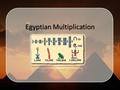 Egyptian Multiplication. Who Were They? They were an ancient civilization that lived about 5,000 years ago in North Africa. They are famous for their.