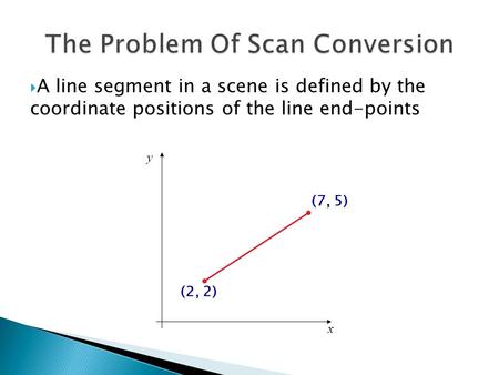  A line segment in a scene is defined by the coordinate positions of the line end-points x y (2, 2) (7, 5)