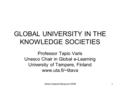 Varis/UnescoColloquium 20061 GLOBAL UNIVERSITY IN THE KNOWLEDGE SOCIETIES Professor Tapio Varis Unesco Chair in Global e-Learning University of Tampere,