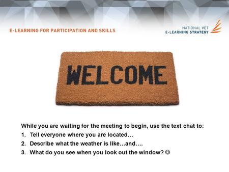While you are waiting for the meeting to begin, use the text chat to: 1.Tell everyone where you are located… 2.Describe what the weather is like…and….