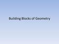 Building Blocks of Geometry. The Building Blocks Point Plane Line These 3 objects are used to make all of the other objects that we will use in Geometry.