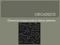 Chemical compounds in living systems.  70 – 90% water  Remaining 10% are Carbon based compounds Other essential elements included in these compounds????