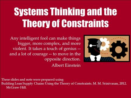 Systems Thinking and the Theory of Constraints Any intelligent fool can make things bigger, more complex, and more violent. It takes a touch of genius.