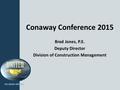 Conaway Conference 2015 Brad Jones, P.E. Deputy Director Division of Construction Management.