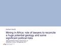 Mining in Africa: role of lawyers to reconcile a huge potential geology and some significant political risks Stéphane Brabant, Partner, Herbert Smith LLP.