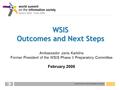 World summit on the information society 1 WSIS Outcomes and Next Steps Ambassador Janis Karklins Former President of the WSIS Phase II Preparatory Committee.