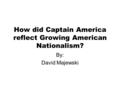 How did Captain America reflect Growing American Nationalism? By: David Majewski.