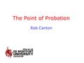 The Point of Probation Rob Canton. Why probation? To punish in the community To reduce reconviction To reduce the prison population Could community sentences.