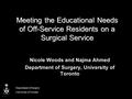 Meeting the Educational Needs of Off-Service Residents on a Surgical Service Nicole Woods and Najma Ahmed Department of Surgery, University of Toronto.