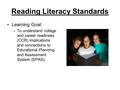 Reading Literacy Standards Learning Goal: –To understand college and career readiness (CCR) implications and connections to Educational Planning and Assessment.