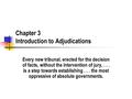 Chapter 3 Introduction to Adjudications Every new tribunal, erected for the decision of facts, without the intervention of jury,... is a step towards establishing...