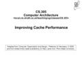 CS.305 Computer Architecture Improving Cache Performance Adapted from Computer Organization and Design, Patterson & Hennessy, © 2005, and from slides kindly.