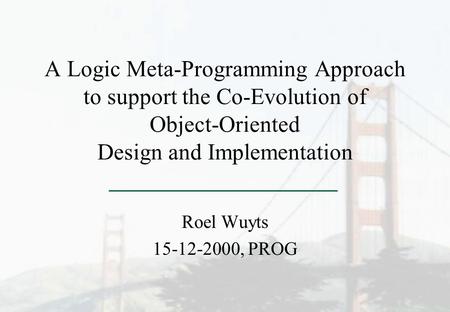 A Logic Meta-Programming Approach to support the Co-Evolution of Object-Oriented Design and Implementation Roel Wuyts 15-12-2000, PROG.