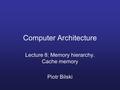 Computer Architecture Lecture 8: Memory hierarchy. Cache memory Piotr Bilski.