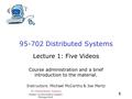 95-702Distributed Systems 1 Master of Information System Management 95-702 Distributed Systems Lecture 1: Five Videos Course administration and a brief.