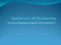 How do we determine “progress” and “modernity”?. Remember Darwin? Evolution – the change in the inherited characteristics of biological populations over.