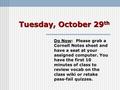 Tuesday, October 29 th Do Now: Please grab a Cornell Notes sheet and have a seat at your assigned computer. You have the first 10 minutes of class to review.