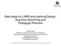 Next steps for LAMS and Learning Design: Bug fixes, Branching and Pedagogic Planners James Dalziel Professor of Learning Technology, and Director, Macquarie.