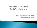 Brad Neuenswander, KSDE October 8-9, 2012 1.  To move away from the narrowly defined accountability system in NCLB  To have a new accountability system.