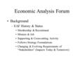 Economic Analysis Forum Background –EAF History & Status Membership & Recruitment Mission & Job Supporting & Cross-cutting Activity Follows Strategy Formulations.