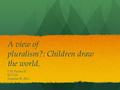 A view of pluralism?: Children draw the world. J. H. Parker IV ECI 524 Summer II, 2012.