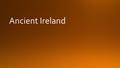 8000 BC The Mesolithic era The first people arrive in Ireland 4000BC The Neolithic Era Ireland’s first farmers 2000BC The Bronze Age First metal users.