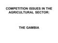 COMPETITION ISSUES IN THE AGRICULTURAL SECTOR: THE GAMBIA.