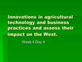 Innovations in agricultural technology and business practices and assess their impact on the West. Week 4 Day 4.