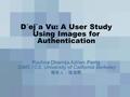 D´ej`a Vu: A User Study Using Images for Authentication Rachna Dhamija,Adrian Perrig SIMS / CS, University of California Berkeley 報告人：張淯閎.