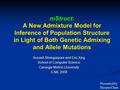 MStruct: A New Admixture Model for Inference of Population Structure in Light of Both Genetic Admixing and Allele Mutations Suyash Shringarpure and Eric.