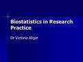 Biostatistics in Research Practice Dr Victoria Allgar.