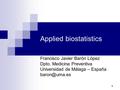 1 Applied biostatistics Francisco Javier Barón López Dpto. Medicina Preventiva Universidad de Málaga – España