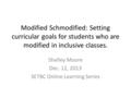 Modified Schmodified: Setting curricular goals for students who are modified in inclusive classes. Shelley Moore Dec. 12, 2013 SETBC Online Learning Series.