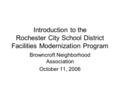 Introduction to the Rochester City School District Facilities Modernization Program Browncroft Neighborhood Association October 11, 2006.