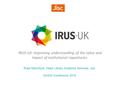 IRUS-UK: Improving understanding of the value and impact of institutional repositories Ross MacIntyre, Head Library Analytics Services, Jisc NASIG Conference.