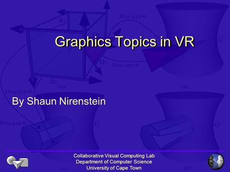 Collaborative Visual Computing Lab Department of Computer Science University of Cape Town Graphics Topics in VR By Shaun Nirenstein.