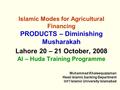 Islamic Modes for Agricultural Financing PRODUCTS – Diminishing Musharakah Lahore 20 – 21 October, 2008 Al – Huda Training Programme Muhammad Khaleequzzaman.