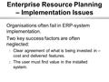 Enterprise Resource Planning – Implementation Issues Organisations often fail in ERP-system implementation. Two key success factors are often neglected: