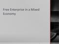 Free Enterprise in a Mixed Economy. Market Economy  Characteristics 1.Private Property 2.Self-interest 1.Motivating factor to express free choices and.