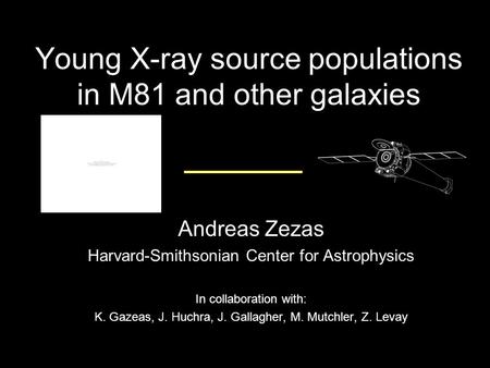 Young X-ray source populations in M81 and other galaxies Andreas Zezas Harvard-Smithsonian Center for Astrophysics In collaboration with: K. Gazeas, J.