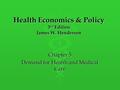 Health Economics & Policy 3 rd Edition James W. Henderson Chapter 5 Demand for Health and Medical Care.