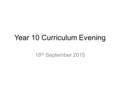 Year 10 Curriculum Evening 18 th September 2015. Overview of Evening  Introductions and GCSE update  English curriculum – Ms Willmitt.  Maths curriculum.