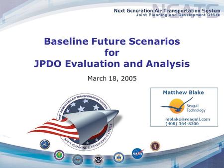 Baseline Future Scenarios for JPDO Evaluation and Analysis March 18, 2005 (408) 364-8200 Matthew Blake.