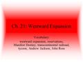 Ch. 21: Westward Expansion Vocabulary: westward expansion, reservations, Manifest Destiny, transcontinental railroad, tycoon, Andrew Jackson, John Ross.