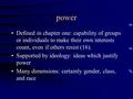 Power Defined in chapter one: capability of groups or individuals to make their own interests count, even if others resist (16). Supported by ideology: