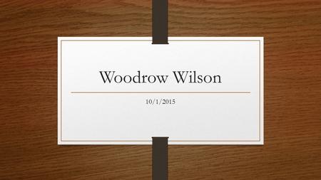 Woodrow Wilson 10/1/2015. Election of 1912 William Taft Incumbent president, conservative, Republican nominee Theodore Roosevelt Former president, Progressive.