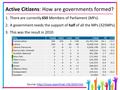 Active Citizens: How are governments formed? 1.There are currently 650 Members of Parliament (MPs). 2.A government needs the support of half of all the.